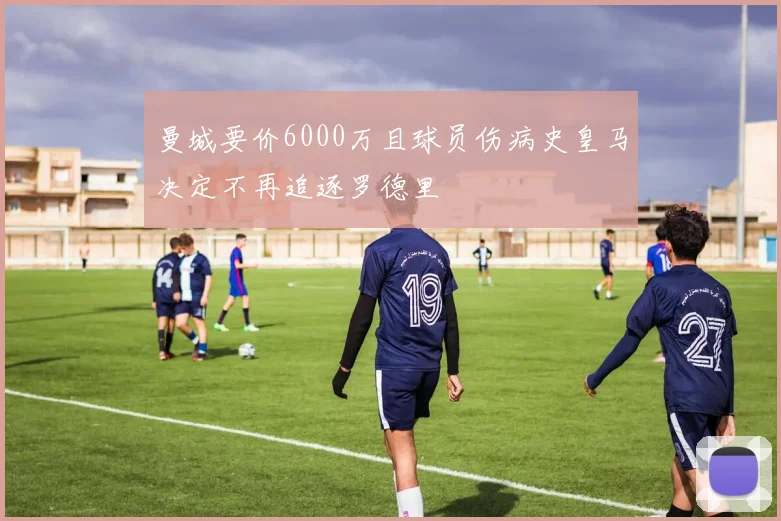 曼城要价6000万且球员伤病史皇马决定不再追逐罗德里