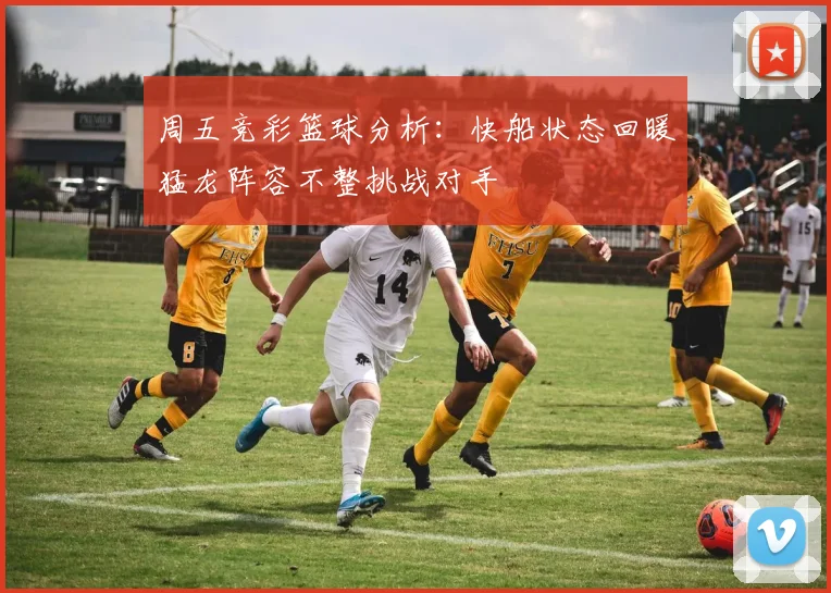 周五竞彩篮球分析：快船状态回暖猛龙阵容不整挑战对手