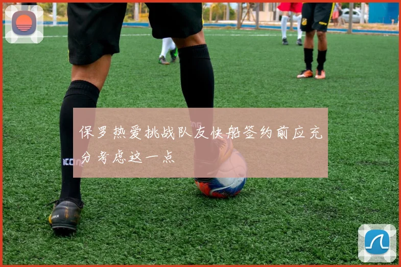 保罗热爱挑战队友快船签约前应充分考虑这一点