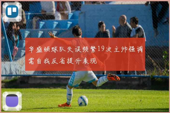 华盛顿球队失误频繁19次主帅强调需自我反省提升表现