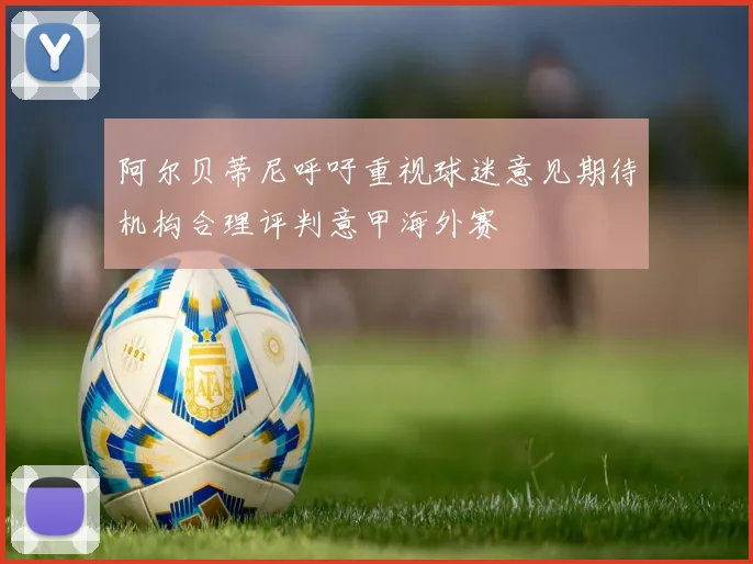 阿尔贝蒂尼呼吁重视球迷意见期待机构合理评判意甲海外赛