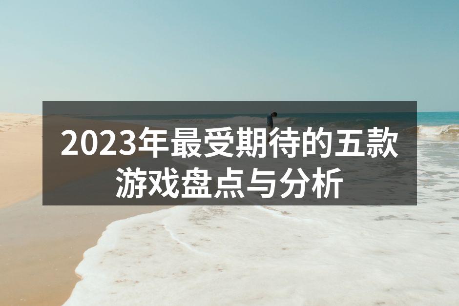 2023年最受期待的五款游戏盘点与分析