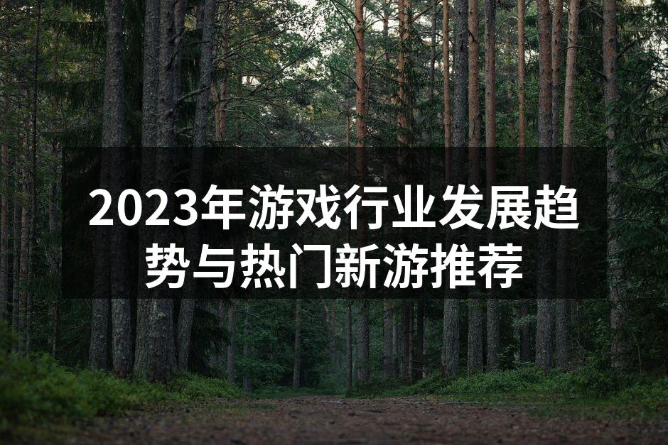 2023年游戏行业发展趋势与热门新游推荐