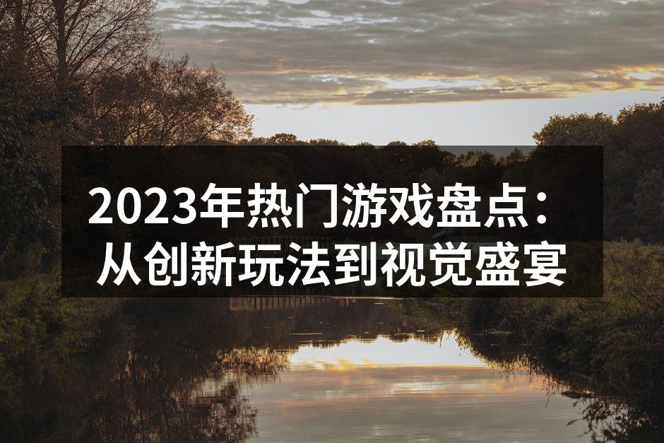 2023年热门游戏盘点：从创新玩法到视觉盛宴