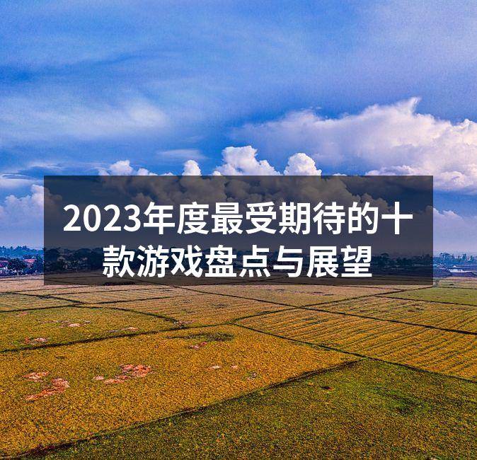 2023年度最受期待的十款游戏盘点与展望