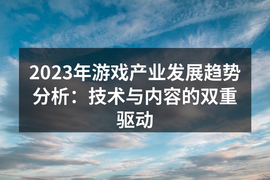 2023年游戏产业发展趋势分析：技术与内容的双重驱动