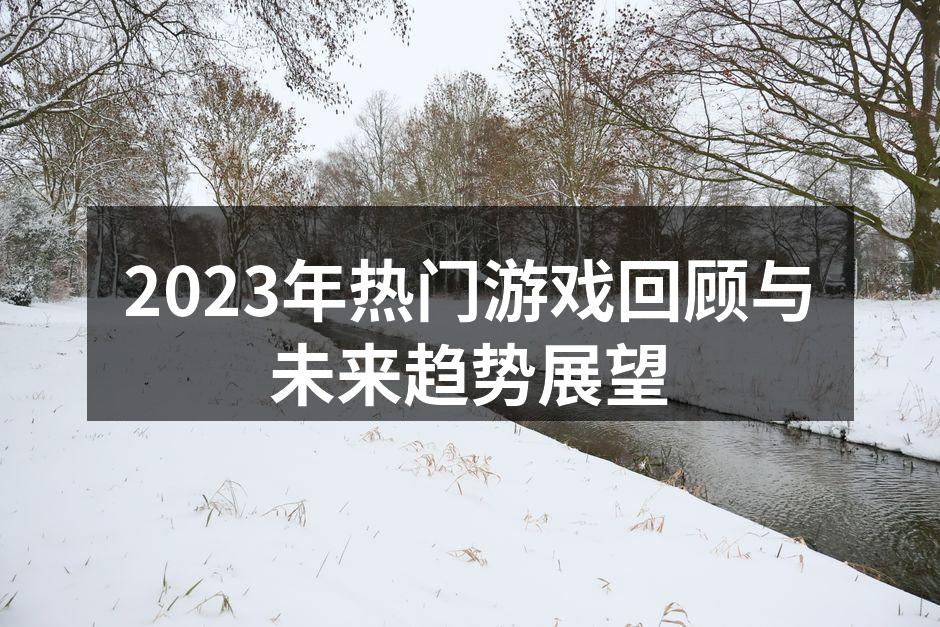 2023年热门游戏回顾与未来趋势展望